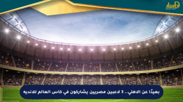 بعيدًا عن الأهلي.. 3 لاعبين مصريين يشاركون في كأس العالم للأندية